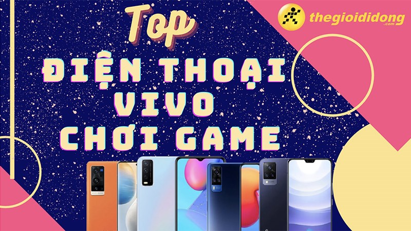 Top 5 điện thoại Vivo chơi game tốt, xịn s&ograve; nhất 2022