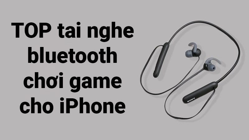 TOP 20 tai nghe bluetooth cho iPhone chơi game tốt nhất 2022