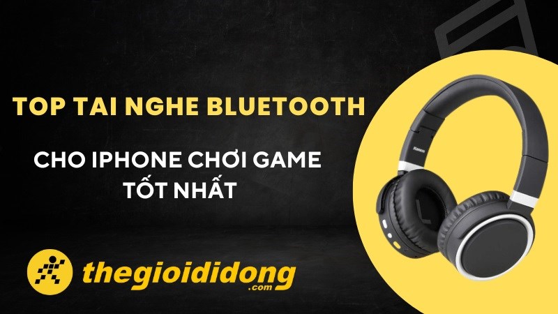 TOP 20 tai nghe bluetooth cho iPhone chơi game tốt nhất 2023