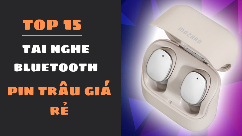 Top 15 tai nghe Bluetooth pin trâu giá rẻ chiến game cực mê Top 15 tai nghe Bluetooth pin trâu giá rẻ chiến game cực mê