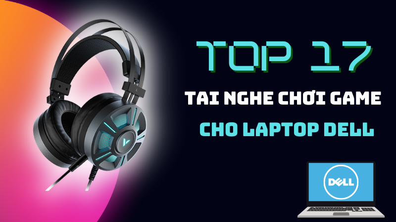 Top 17 tai nghe chơi game cho laptop Dell tốt nhất, đáng sở hữu