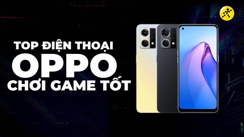 Tổng hợp 8 điện thoại OPPO chơi game tốt, giá rẻ dưới 10 triệu