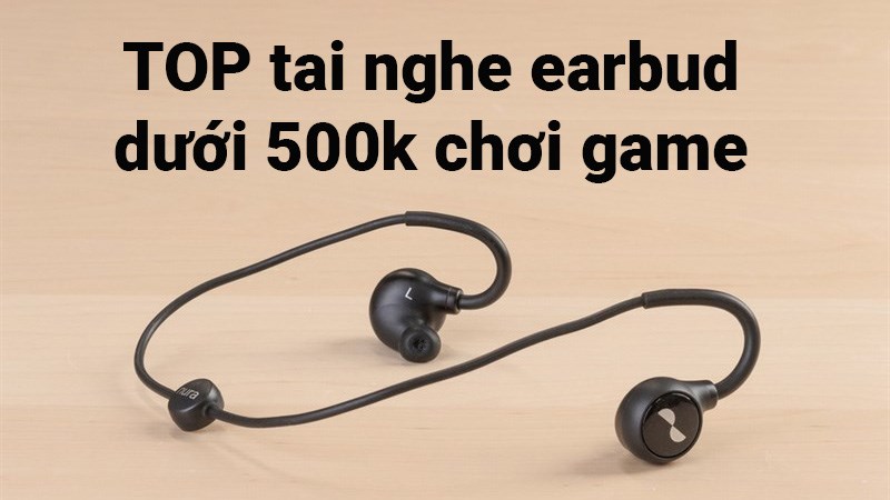 TOP 14 tai nghe earbud dưới 500k chơi game tốt nhất 2022