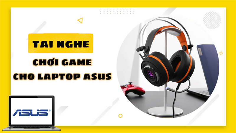 Top 11 tai nghe chơi game cho laptop Asus &acirc;m thanh đỉnh cao