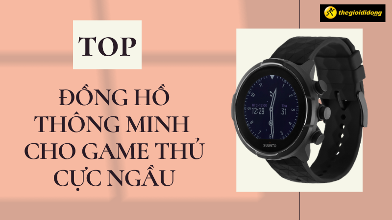 Top 12 đ&ocirc;̀ng h&ocirc;̀ th&ocirc;ng minh dành cho game thủ cực ng&acirc;̀u