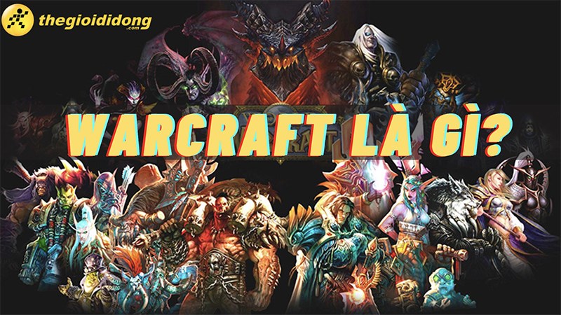 Warcraft là gì? Warcraft đã ra đời và thành công như thế nào?
