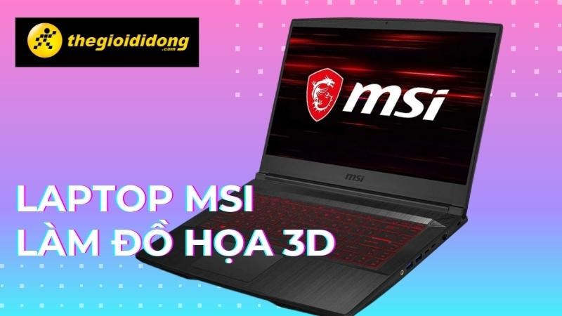 Tổng hợp laptop MSI làm đồ họa 3D tốt nhất 2022