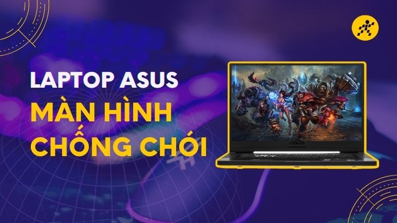 Top laptop Asus gaming c&oacute; m&agrave;n h&igrave;nh chống ch&oacute;i tốt nhất