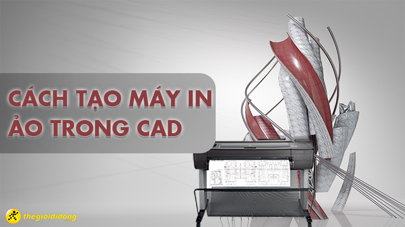 C&aacute;ch tạo m&aacute;y in ảo trong CAD