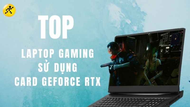 Top 7 laptop gaming sử dụng card GeForce RTX tr&ecirc;n 40 triệu tốt nhất 2022