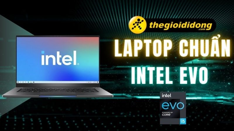 Top 11 laptop chuẩn Intel Evo cho nhu cầu văn ph&ograve;ng v&agrave; thiết kế