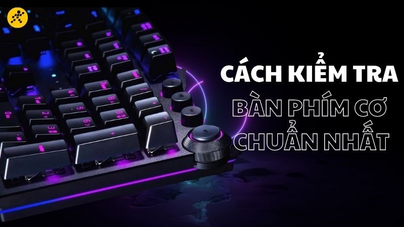 Cách kiểm tra bàn phím cơ chuẩn nhất cho game thủ khi mới mua về