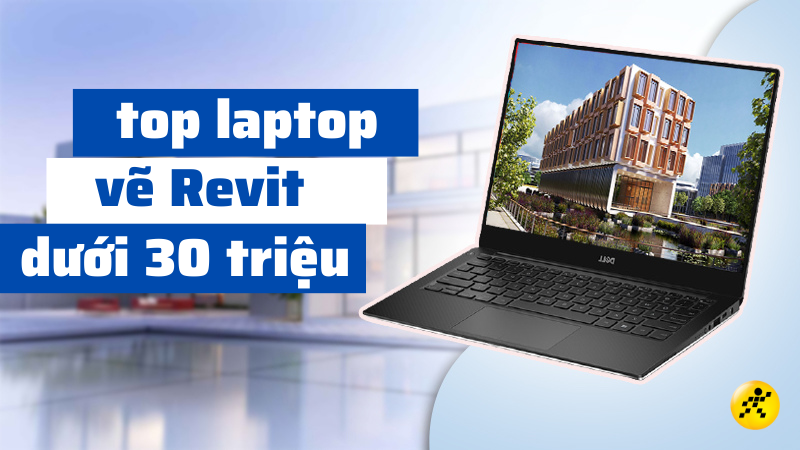 Top 12 laptop vẽ Revit dưới 30 tri&ecirc;̣u ch&acirc;́t lượng cao, chính hãng