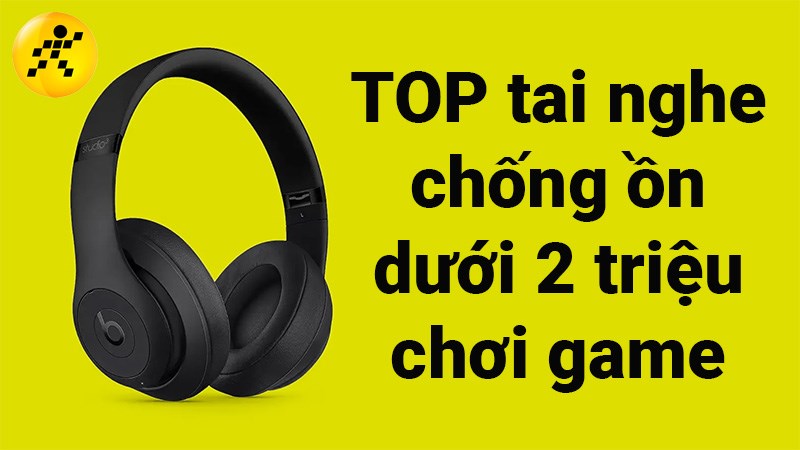 TOP 12 tai nghe chống ồn dưới 2 triệu chơi game tốt nhất 2022