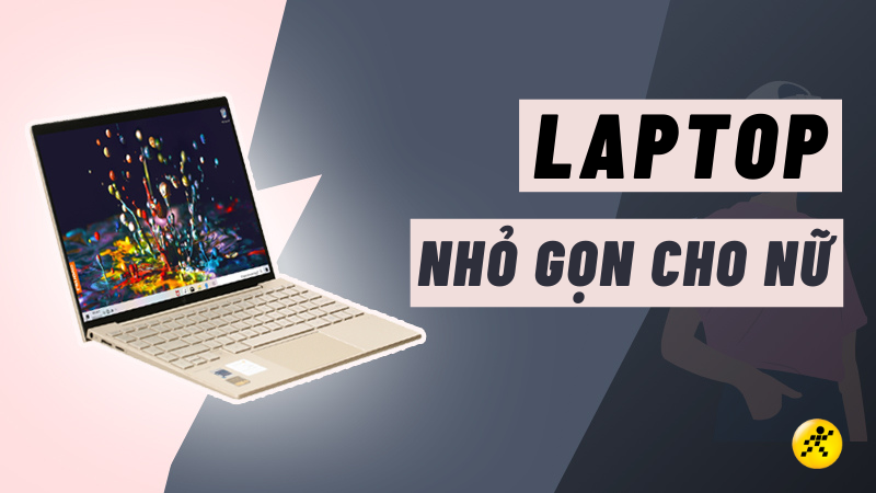 Top 10 laptop nhỏ gọn cho nữ, mẫu mã đẹp, đáng mua nhất