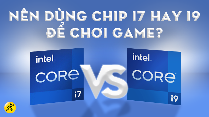 N&ecirc;n d&ugrave;ng chip i7 hay i9 để chơi game? C&aacute;i n&agrave;o tốt hơn?