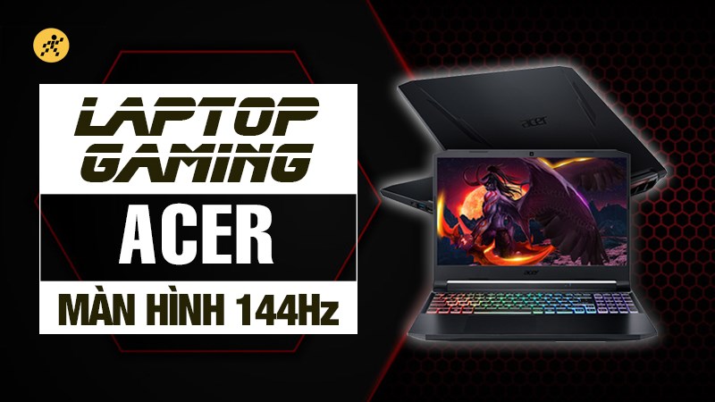Tổng hợp laptop gaming Acer m&agrave;n h&igrave;nh 144hz