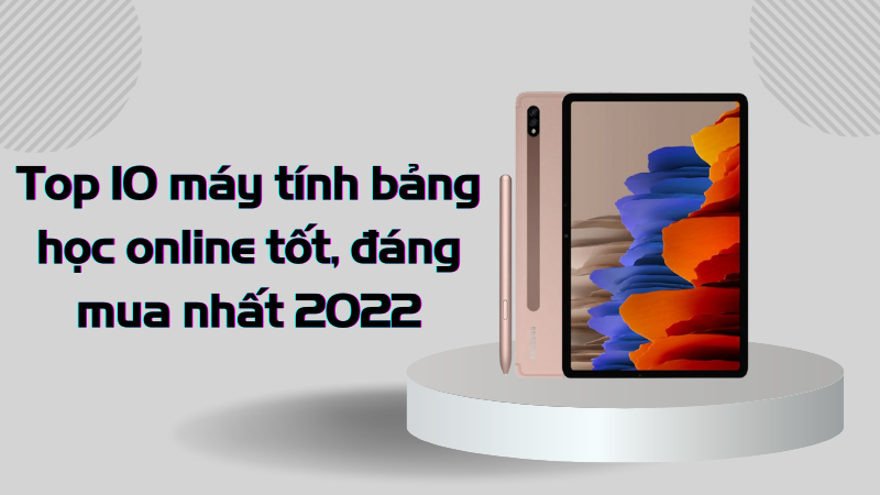 Top 10 máy tính bảng học online tốt, đáng mua nhất 2022