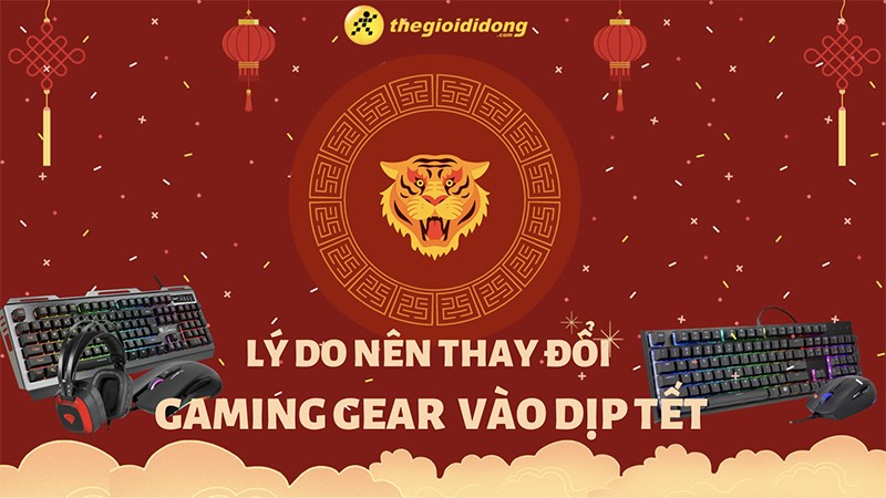 5 l&yacute; do bạn n&ecirc;n thay đổi gaming gear của m&igrave;nh v&agrave;o dịp Tết