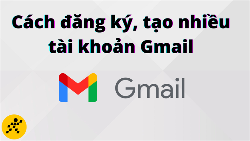 3 cách đăng ký, tạo nhiều tài khoản Gmail chỉ với một số điện thoại