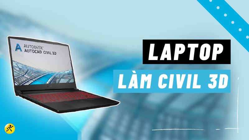 Top 10 laptop làm Civil 3D cấu hình mạnh, đáng sở hữu nhất