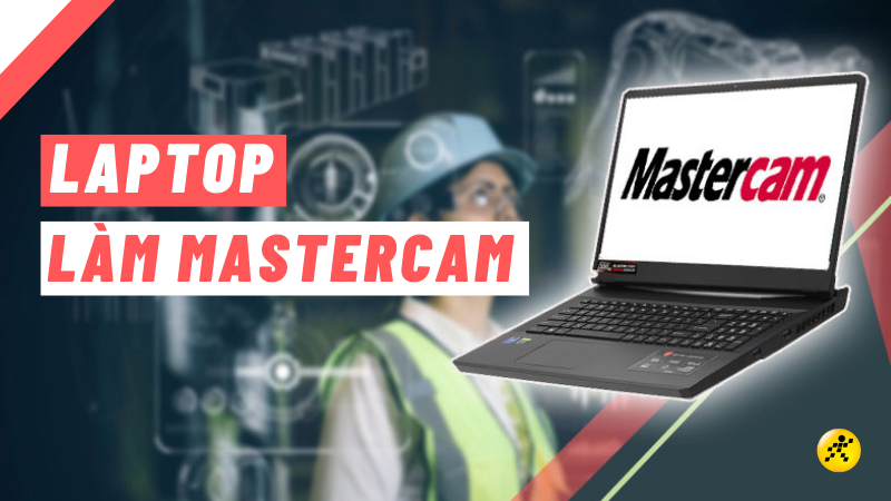 Top 10 laptop làm Mastercam đỉnh nhất cho dân kỹ thuật Top 10 laptop làm Mastercam đỉnh nhất cho dân kỹ thuật