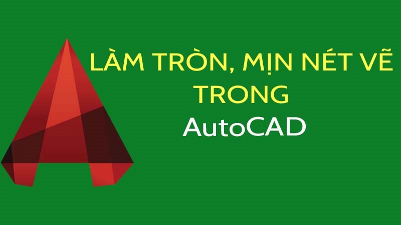 L&agrave;m tr&ograve;n, mịn n&eacute;t vẽ trong AutoCAD