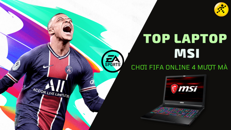 Top 6 laptop MSI chơi FIFA Online 4 mượt m&agrave;, đ&aacute;ng mua nhất 2022
