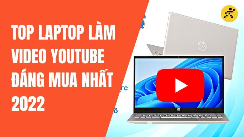 Tổng hợp 10 laptop l&agrave;m video Youtube đ&aacute;ng mua nhất 2022