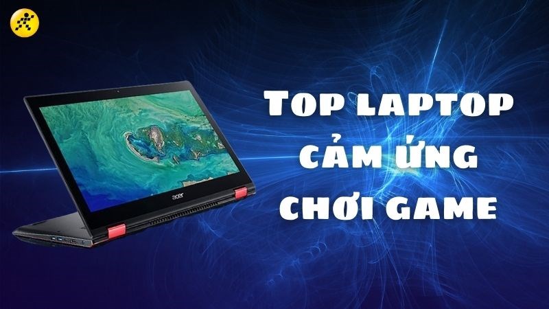 Top 5 laptop cảm ứng chơi game tốt nhất, đ&aacute;ng mua nhất 2022
