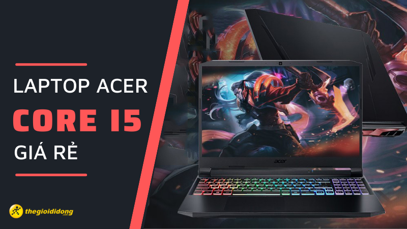 Top 7 laptop Acer Core i5 gi&aacute; rẻ, tốt nhất kh&ocirc;ng n&ecirc;n bỏ lỡ