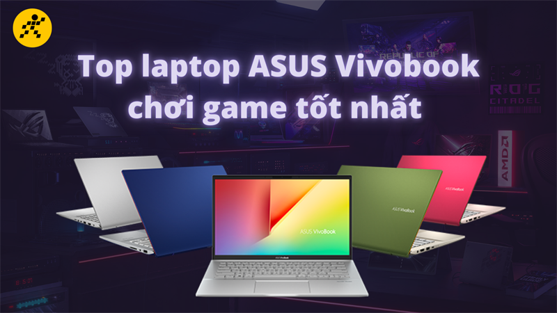Top 5 laptop ASUS Vivobook cấu hình tốt
