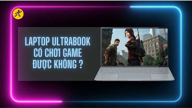 Laptop Utrabook c&oacute; chơi game được kh&ocirc;ng ?