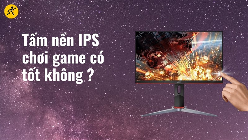 Tấm nền IPS chơi game c&oacute; tốt kh&ocirc;ng ?