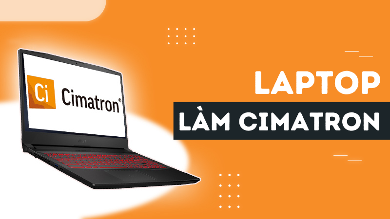 Top 10 laptop l&agrave;m Cimatron hiệu năng mạnh mẽ kh&ocirc;ng thể bỏ lỡ