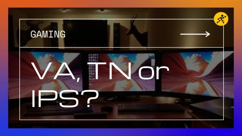 Nên chọn tấm nền VA, TN hay IPS để chơi game?