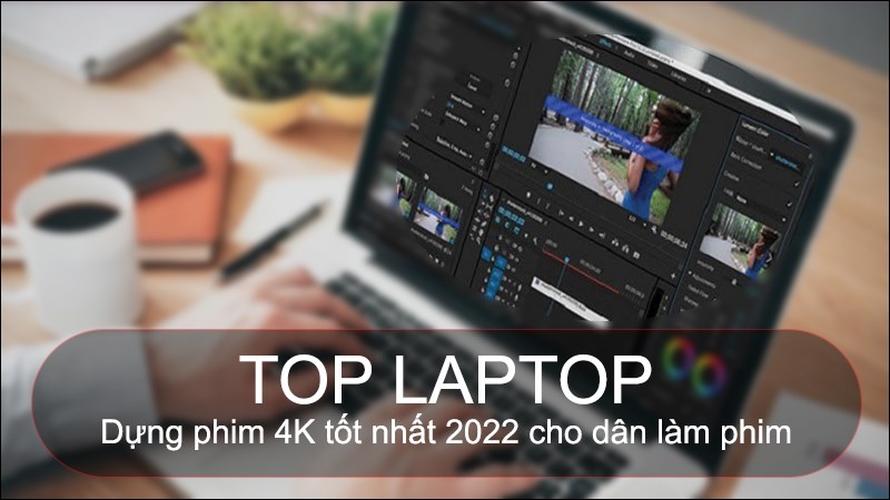 Top 7 laptop dựng phim 4K tốt nhất 2022 cho d&acirc;n l&agrave;m phim