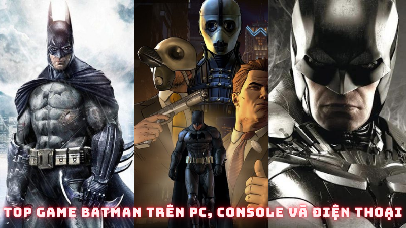 Top 15 game Batman trên PC, console và điện thoại đáng chơi nhất