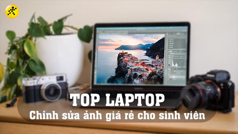 Top 7 laptop chỉnh sửa ảnh giá rẻ đáng mua cho sinh viên Top 7 laptop chỉnh sửa ảnh giá rẻ đáng mua cho sinh viên