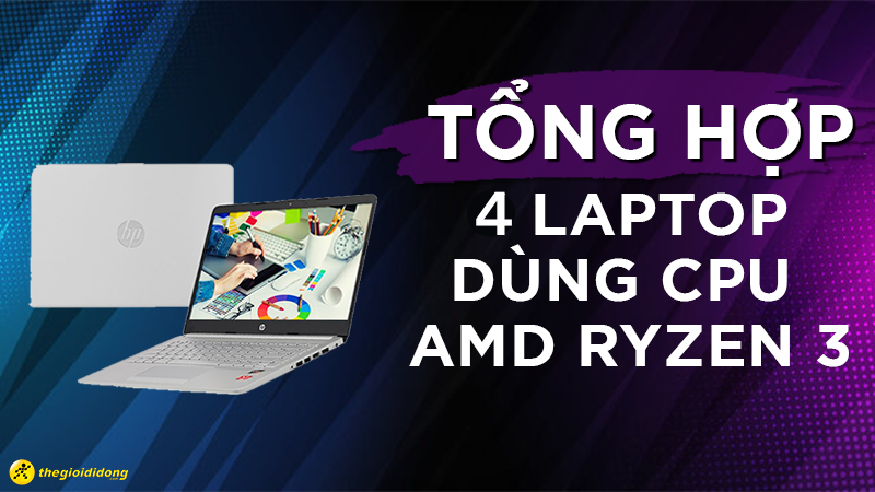 Tổng hợp 4 laptop d&ugrave;ng CPU AMD Ryzen 3 gi&aacute; rẻ tốt nhất