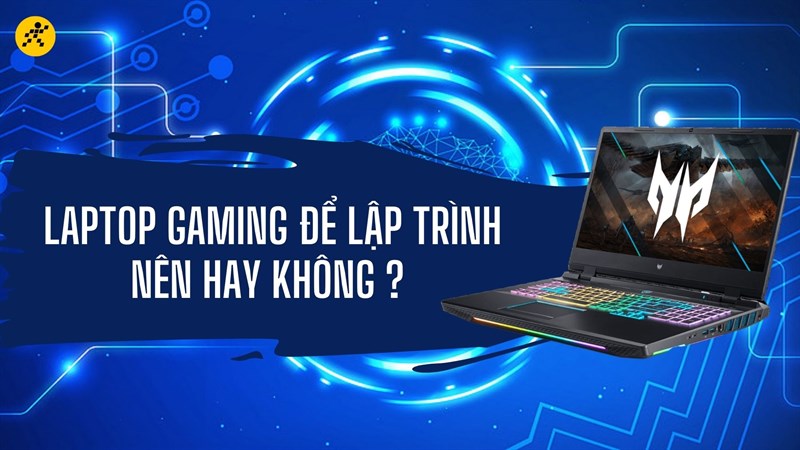 Chọn mua laptop gaming để lập tr&igrave;nh, n&ecirc;n hay kh&ocirc;ng n&ecirc;n?