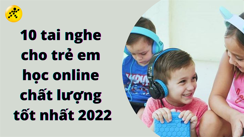 Điểm mặt 10 tai nghe cho trẻ em học online chất lượng tốt nhất 2022
