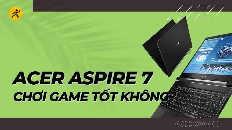 Acer Aspire 7 chơi game c&oacute; tốt kh&ocirc;ng? C&oacute; n&ecirc;n đầu tư kh&ocirc;ng?