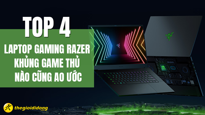 Top 4 laptop gaming Razer khủng mà game thủ nào cũng ao ước