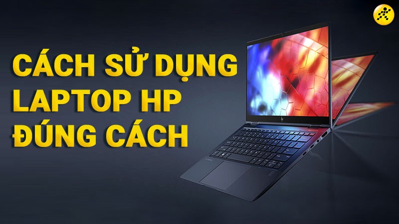 Cách sử dụng laptop HP bền, đúng cách và hiệu quả theo thời gian