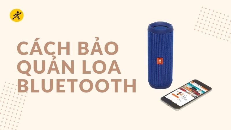 C&aacute;ch bảo quản loa bluetooth đ&uacute;ng c&aacute;ch gi&uacute;p loa được bền l&acirc;u