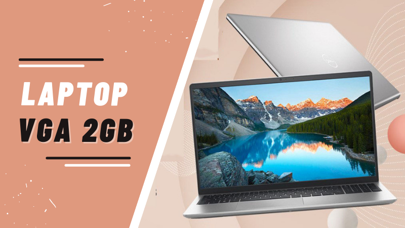 Top 10 laptop VGA 2GB tốt, mẫu m&atilde; đẹp nhất m&agrave; bạn kh&ocirc;ng thể bỏ lỡ