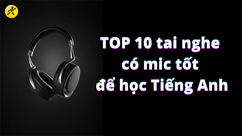 TOP 10 tai nghe có mic tốt để học Tiếng Anh, nên mua ngay