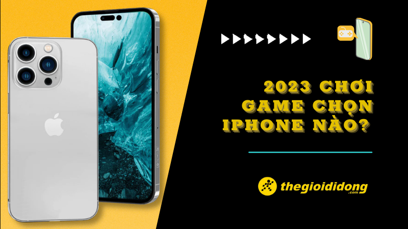 Năm 2023, nên chọn iPhone nào chơi game tốt nhất?