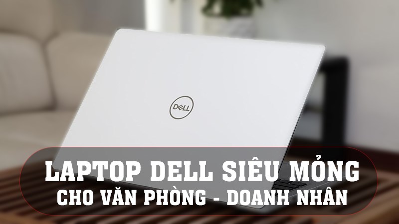 TOP 11 laptop dell siêu mỏng cho văn phòng, doanh nhân